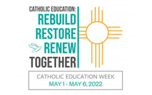 Catholic Education Week May 1- 6 2022:   “Rebuild, Restore, Renew Together”